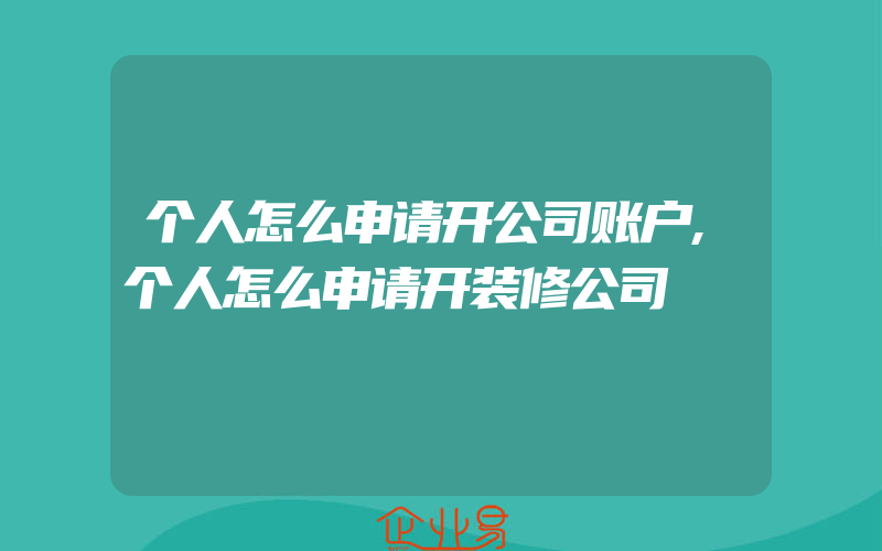 个人怎么申请开公司账户,个人怎么申请开装修公司