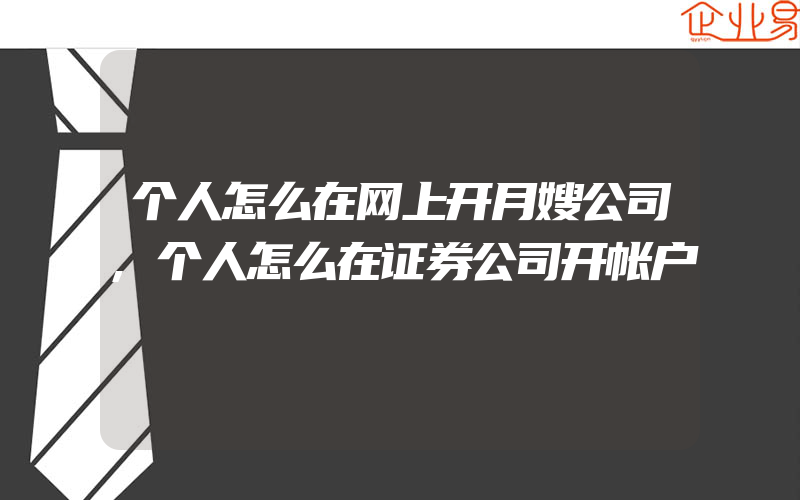 个人怎么在网上开月嫂公司,个人怎么在证券公司开帐户