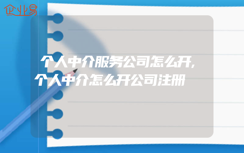 个人中介服务公司怎么开,个人中介怎么开公司注册