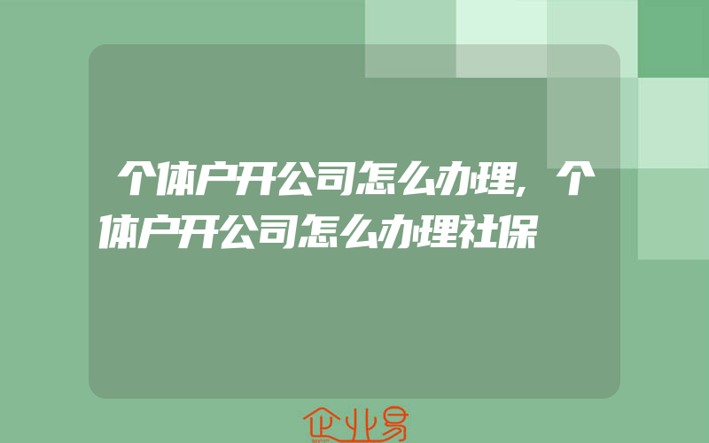 个体户开公司怎么办理,个体户开公司怎么办理社保