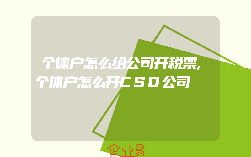 个体户怎么给公司开税票,个体户怎么开CSO公司