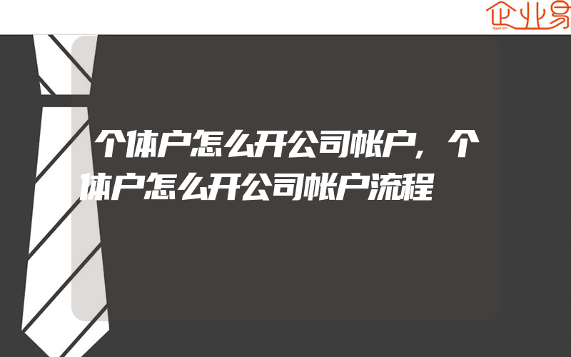 个体户怎么开公司帐户,个体户怎么开公司帐户流程