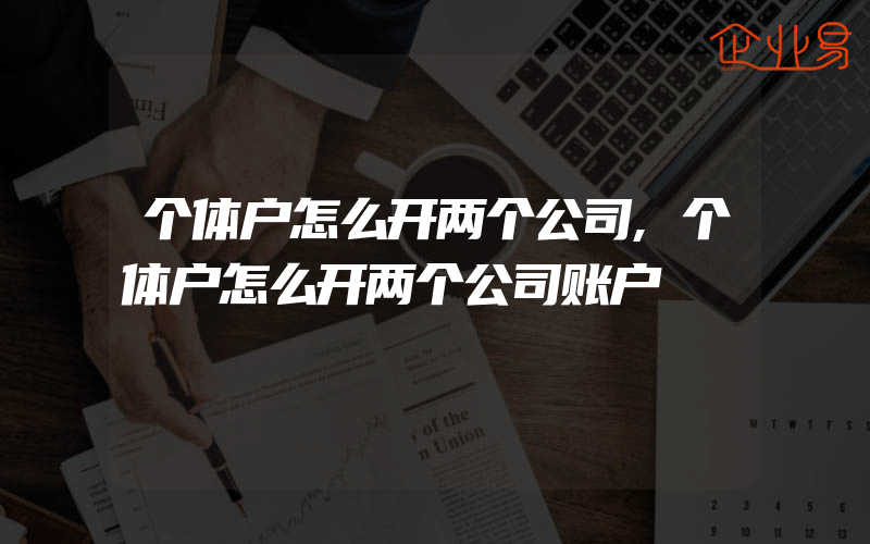 个体户怎么开两个公司,个体户怎么开两个公司账户