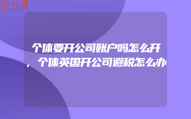 个体要开公司账户吗怎么开,个体英国开公司避税怎么办