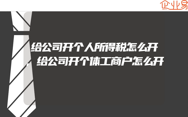 给公司开个人所得税怎么开,给公司开个体工商户怎么开