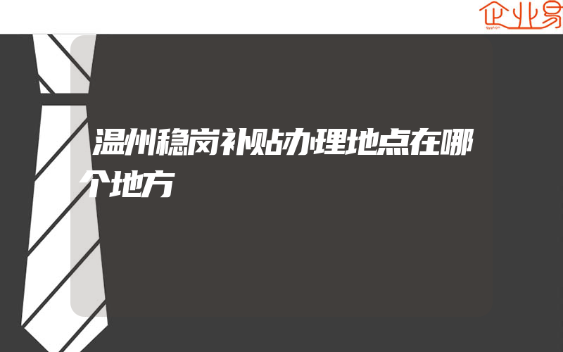 温州稳岗补贴办理地点在哪个地方