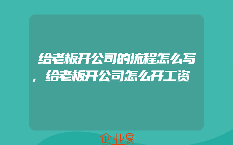 给老板开公司的流程怎么写,给老板开公司怎么开工资