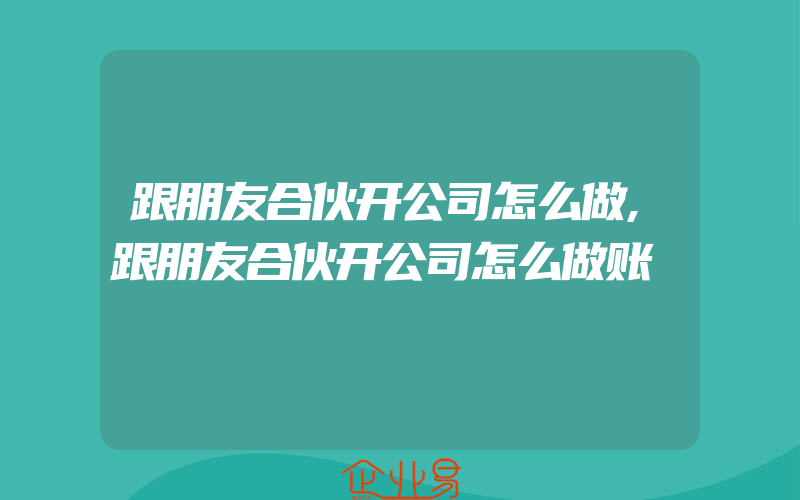 跟朋友合伙开公司怎么做,跟朋友合伙开公司怎么做账