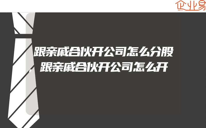 跟亲戚合伙开公司怎么分股,跟亲戚合伙开公司怎么开