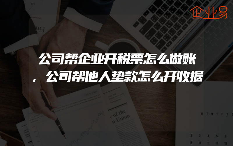 公司帮企业开税票怎么做账,公司帮他人垫款怎么开收据