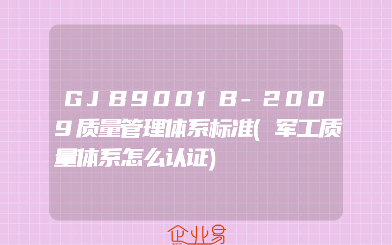 GJB9001B-2009质量管理体系标准(军工质量体系怎么认证)