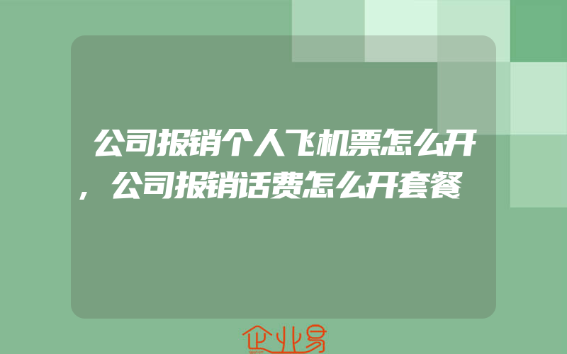 公司报销个人飞机票怎么开,公司报销话费怎么开套餐