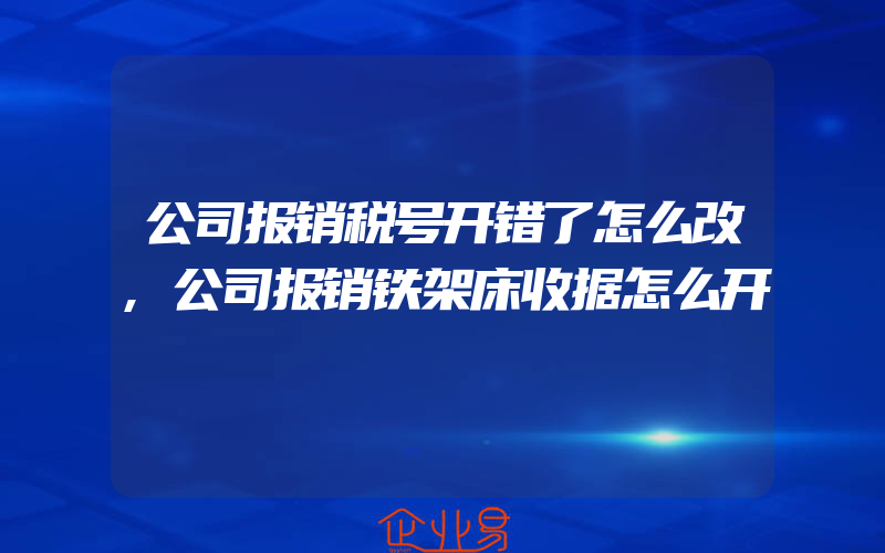 公司报销税号开错了怎么改,公司报销铁架床收据怎么开