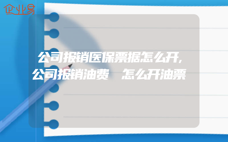 公司报销医保票据怎么开,公司报销油费 怎么开油票