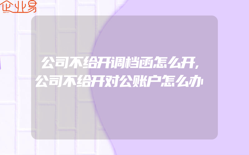 公司不给开调档函怎么开,公司不给开对公账户怎么办