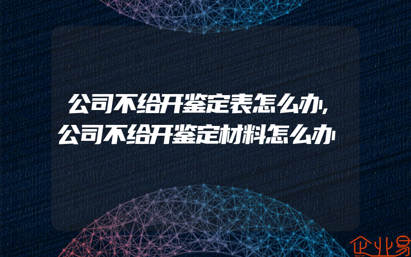 公司不给开鉴定表怎么办,公司不给开鉴定材料怎么办