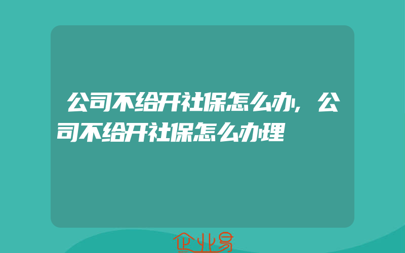 公司不给开社保怎么办,公司不给开社保怎么办理