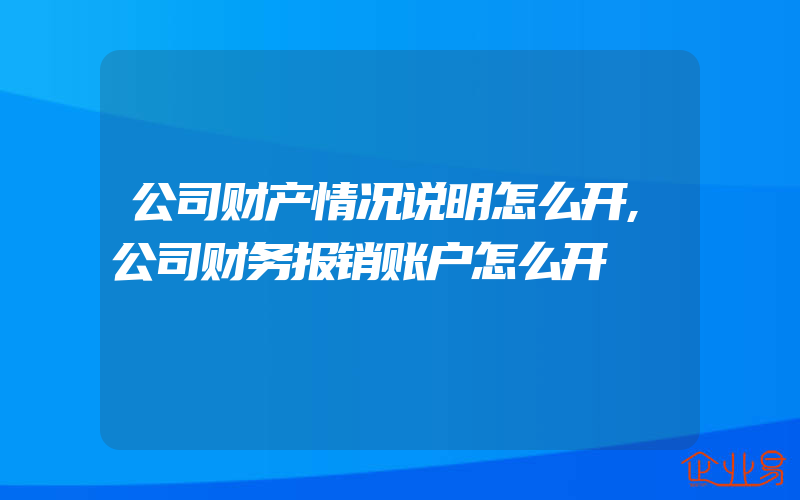 公司财产情况说明怎么开,公司财务报销账户怎么开