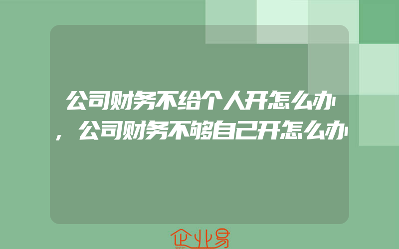 公司财务不给个人开怎么办,公司财务不够自己开怎么办