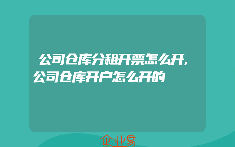 公司仓库分租开票怎么开,公司仓库开户怎么开的