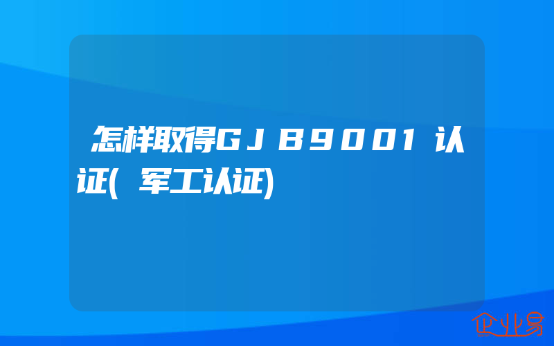 怎样取得GJB9001认证(军工认证)