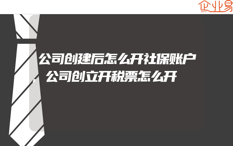 公司创建后怎么开社保账户,公司创立开税票怎么开