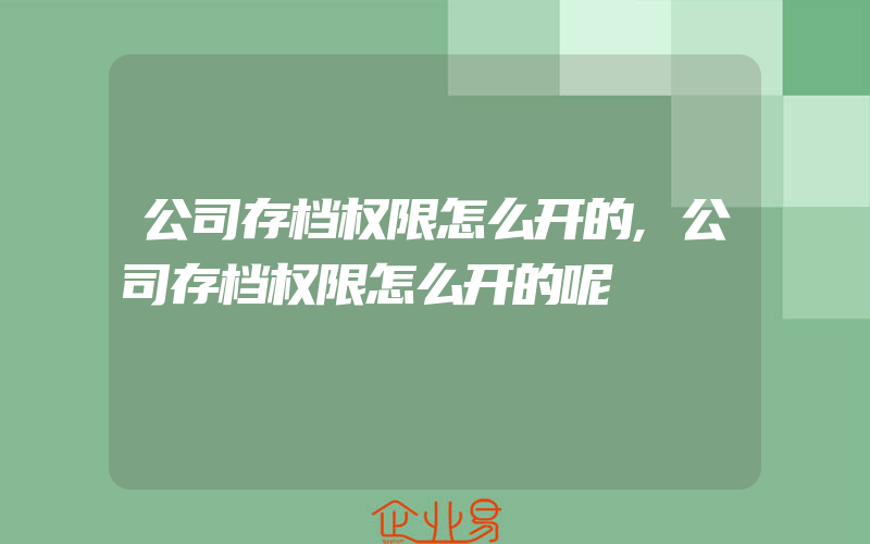 公司存档权限怎么开的,公司存档权限怎么开的呢