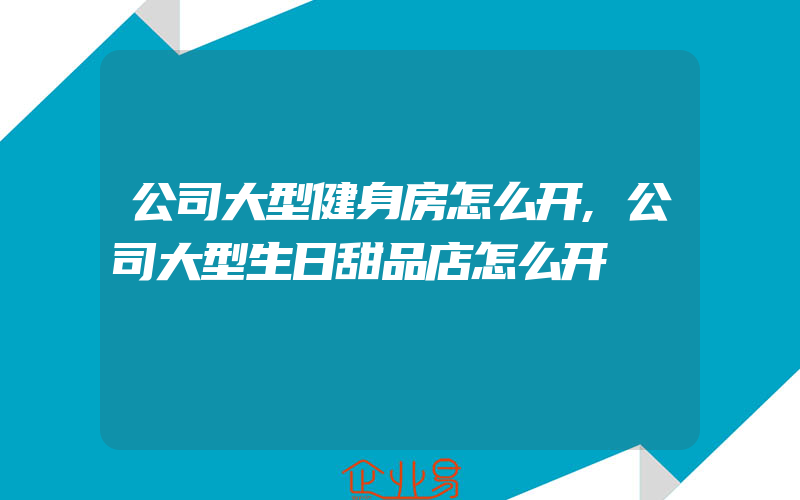 公司大型健身房怎么开,公司大型生日甜品店怎么开