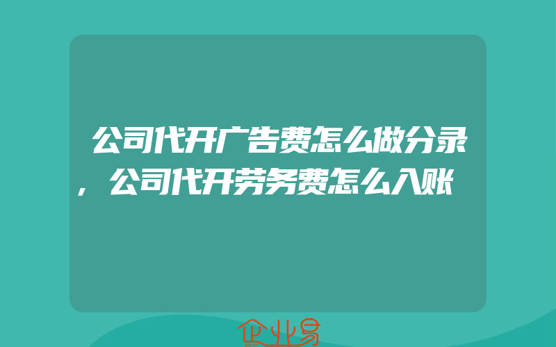 公司代开广告费怎么做分录,公司代开劳务费怎么入账