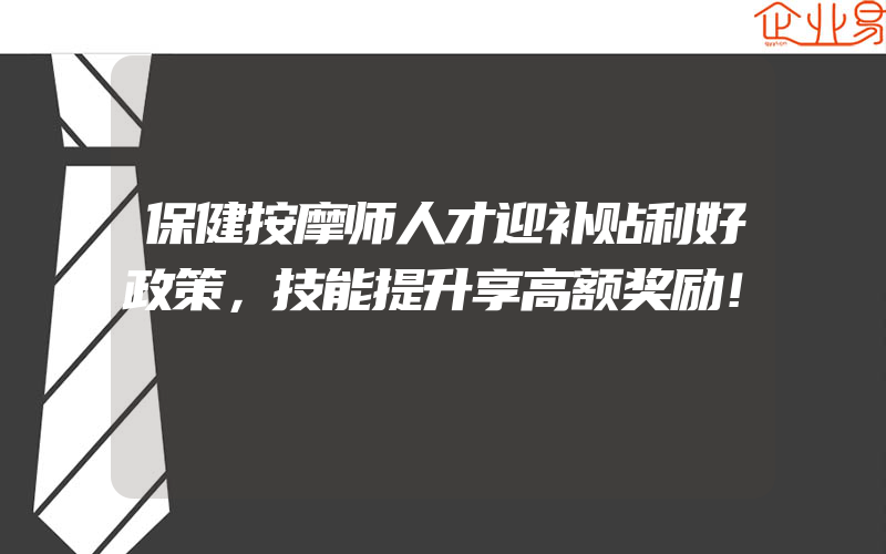 保健按摩师人才迎补贴利好政策，技能提升享高额奖励！