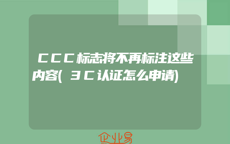 CCC标志将不再标注这些内容(3C认证怎么申请)