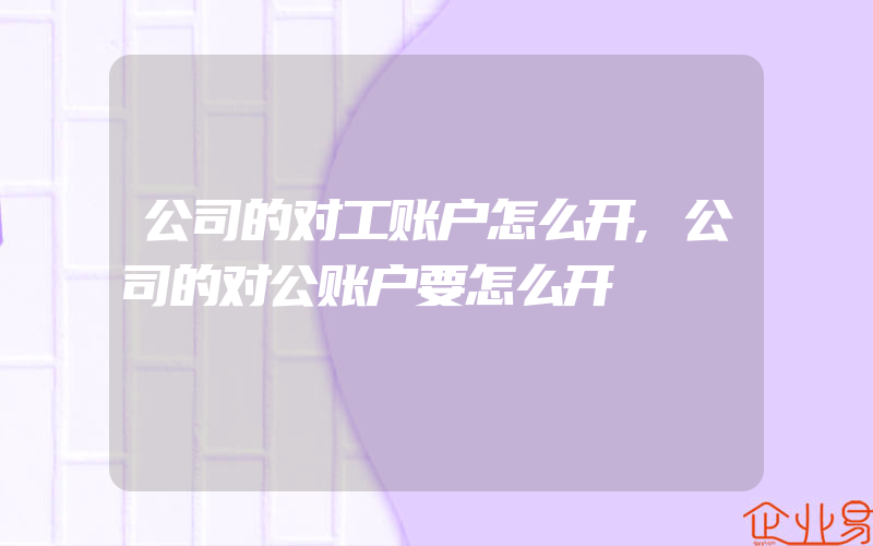 公司的对工账户怎么开,公司的对公账户要怎么开