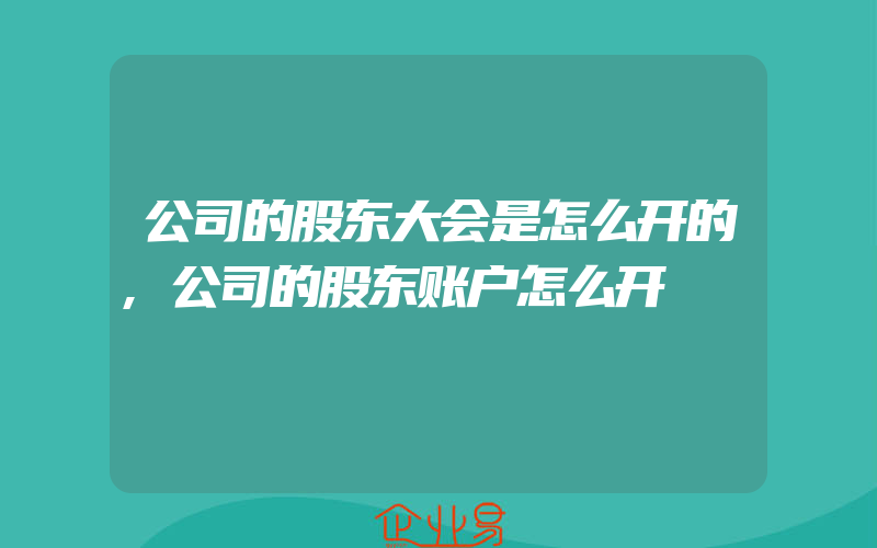 公司的股东大会是怎么开的,公司的股东账户怎么开