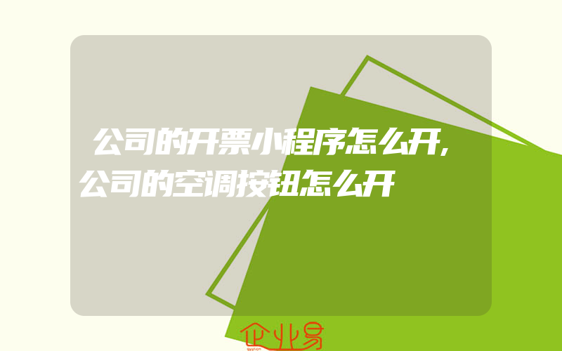 公司的开票小程序怎么开,公司的空调按钮怎么开