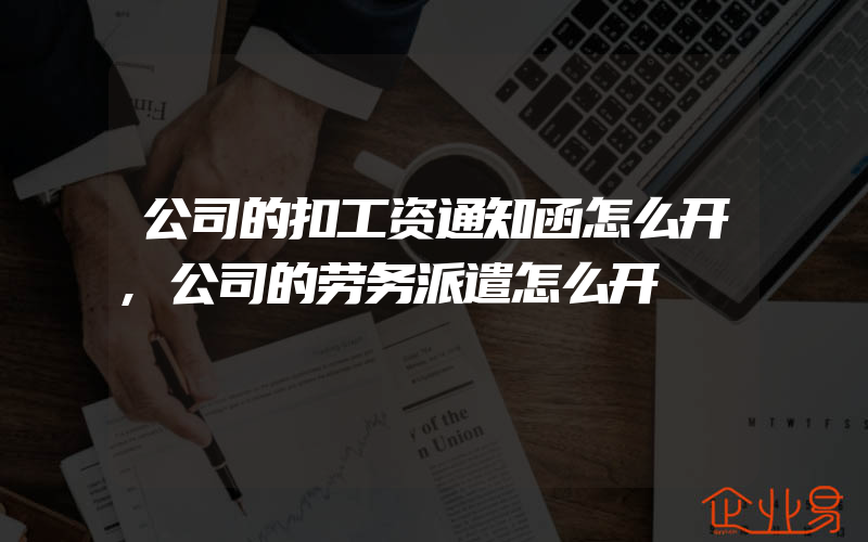 公司的扣工资通知函怎么开,公司的劳务派遣怎么开