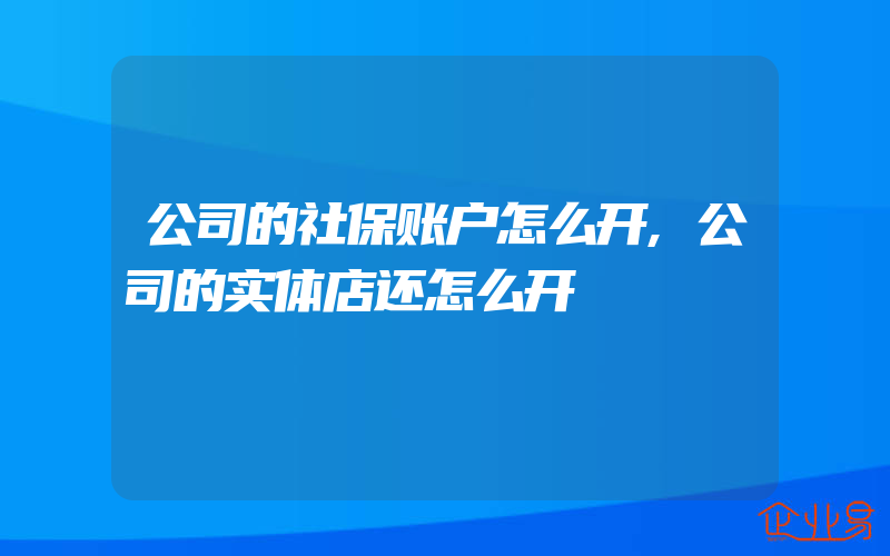 公司的社保账户怎么开,公司的实体店还怎么开