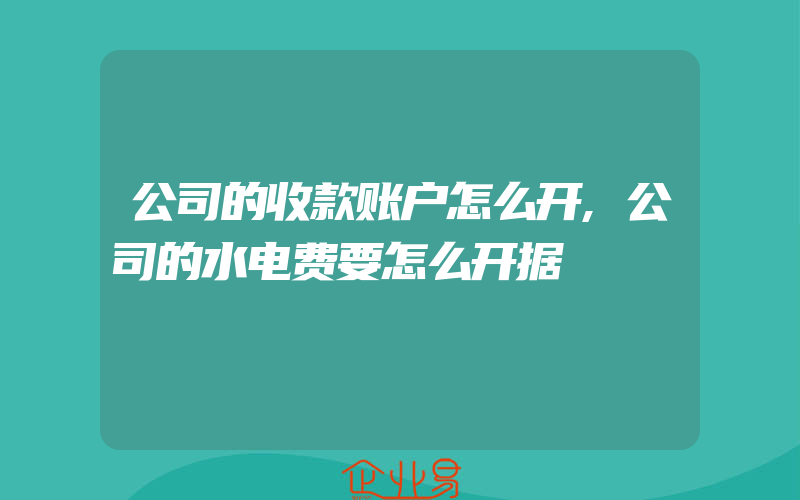 公司的收款账户怎么开,公司的水电费要怎么开据