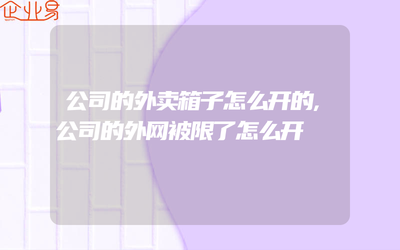 公司的外卖箱子怎么开的,公司的外网被限了怎么开