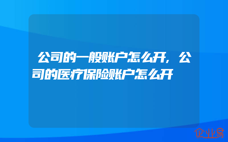 公司的一般账户怎么开,公司的医疗保险账户怎么开