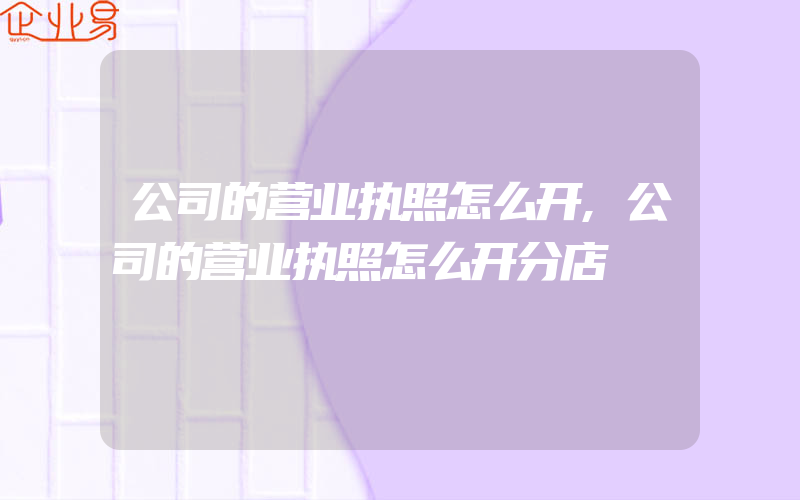 公司的营业执照怎么开,公司的营业执照怎么开分店