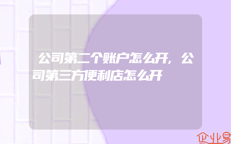 公司第二个账户怎么开,公司第三方便利店怎么开