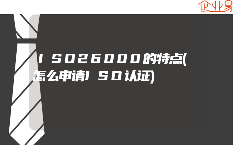 ISO26000的特点(怎么申请ISO认证)