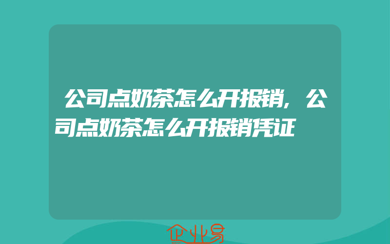 公司点奶茶怎么开报销,公司点奶茶怎么开报销凭证