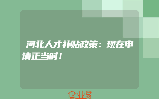 河北人才补贴政策：现在申请正当时！