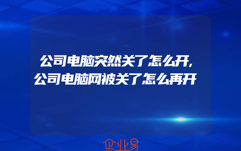 公司电脑突然关了怎么开,公司电脑网被关了怎么再开