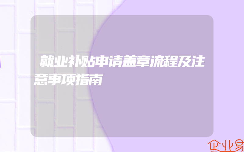 就业补贴申请盖章流程及注意事项指南