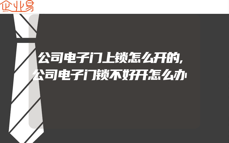 公司电子门上锁怎么开的,公司电子门锁不好开怎么办