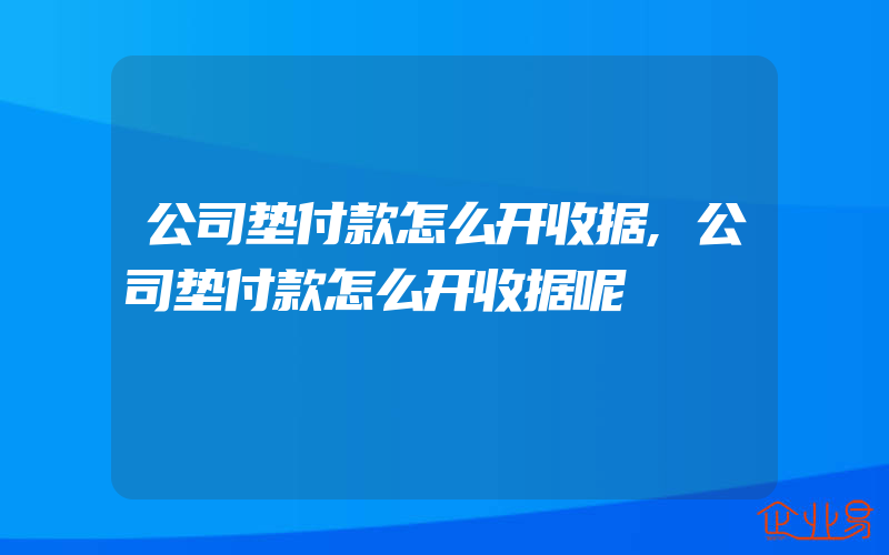 公司垫付款怎么开收据,公司垫付款怎么开收据呢