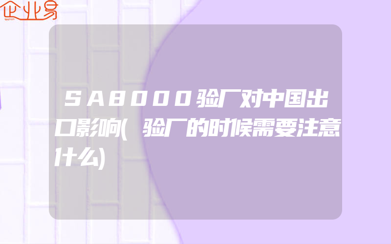 SA8000验厂对中国出口影响(验厂的时候需要注意什么)