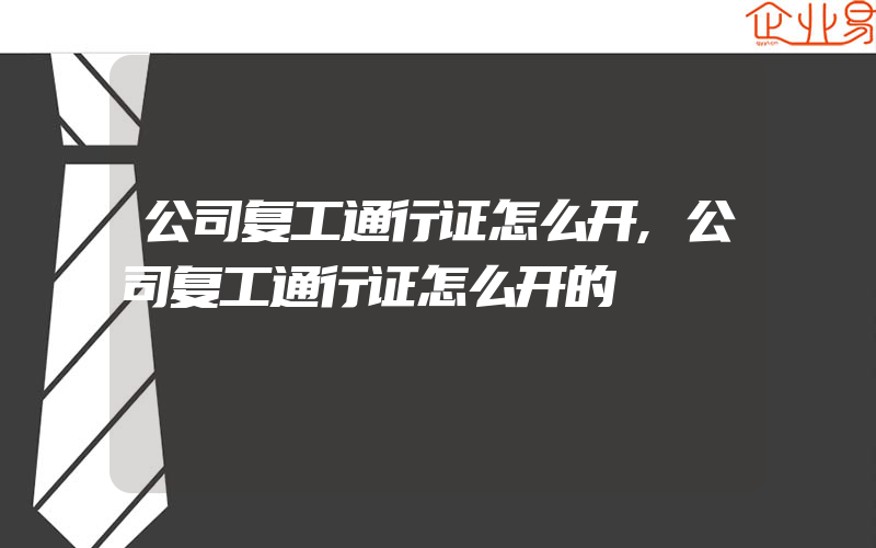 公司复工通行证怎么开,公司复工通行证怎么开的